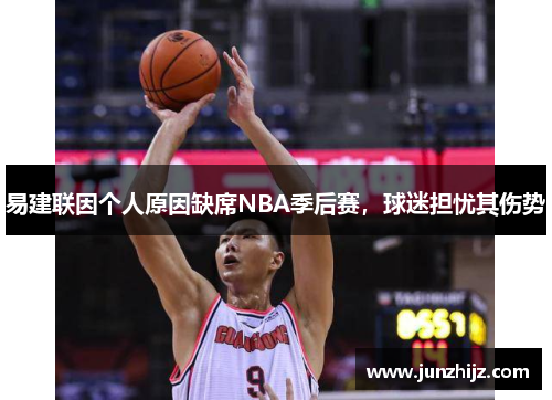 易建联因个人原因缺席NBA季后赛，球迷担忧其伤势