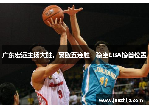 广东宏远主场大胜，豪取五连胜，稳坐CBA榜首位置