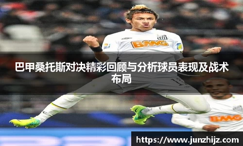 巴甲桑托斯对决精彩回顾与分析球员表现及战术布局