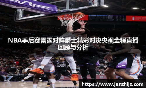 NBA季后赛雷霆对阵爵士精彩对决央视全程直播回顾与分析