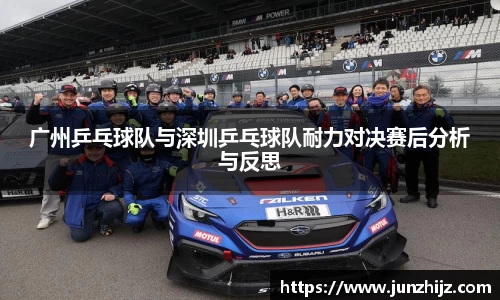 广州乒乓球队与深圳乒乓球队耐力对决赛后分析与反思