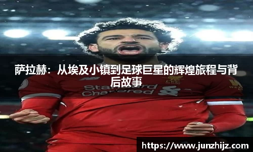 萨拉赫：从埃及小镇到足球巨星的辉煌旅程与背后故事