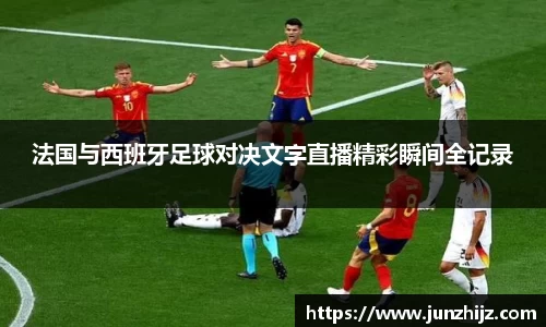 法国与西班牙足球对决文字直播精彩瞬间全记录