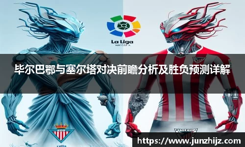 毕尔巴鄂与塞尔塔对决前瞻分析及胜负预测详解